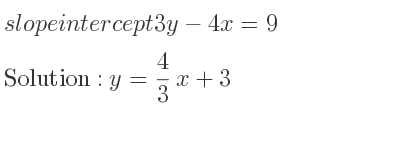 The slope intercept of 3y-4x=9 is y= 4/3 x+3